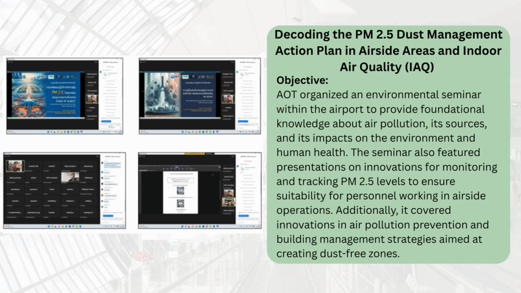 AOT organized an environmental seminar within the airport to provide foundational knowledge about air pollution, its sources, and its impacts on the environment and human health. The seminar also featured presentations on innovations for monitoring and tracking PM 2.5 levels to ensure suitability for personnel working in airside operations. Additionally, it covered innovations in air pollution prevention and building management strategies aimed at creating dust-free zones.